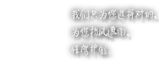 我们只为您选择对的，为您挡风遮雨，保驾护航！